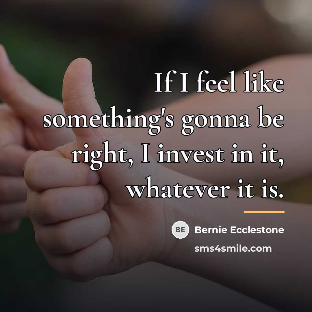 “If I feel like something's gonna be right, I invest…” quote by Bernie Ecclestone