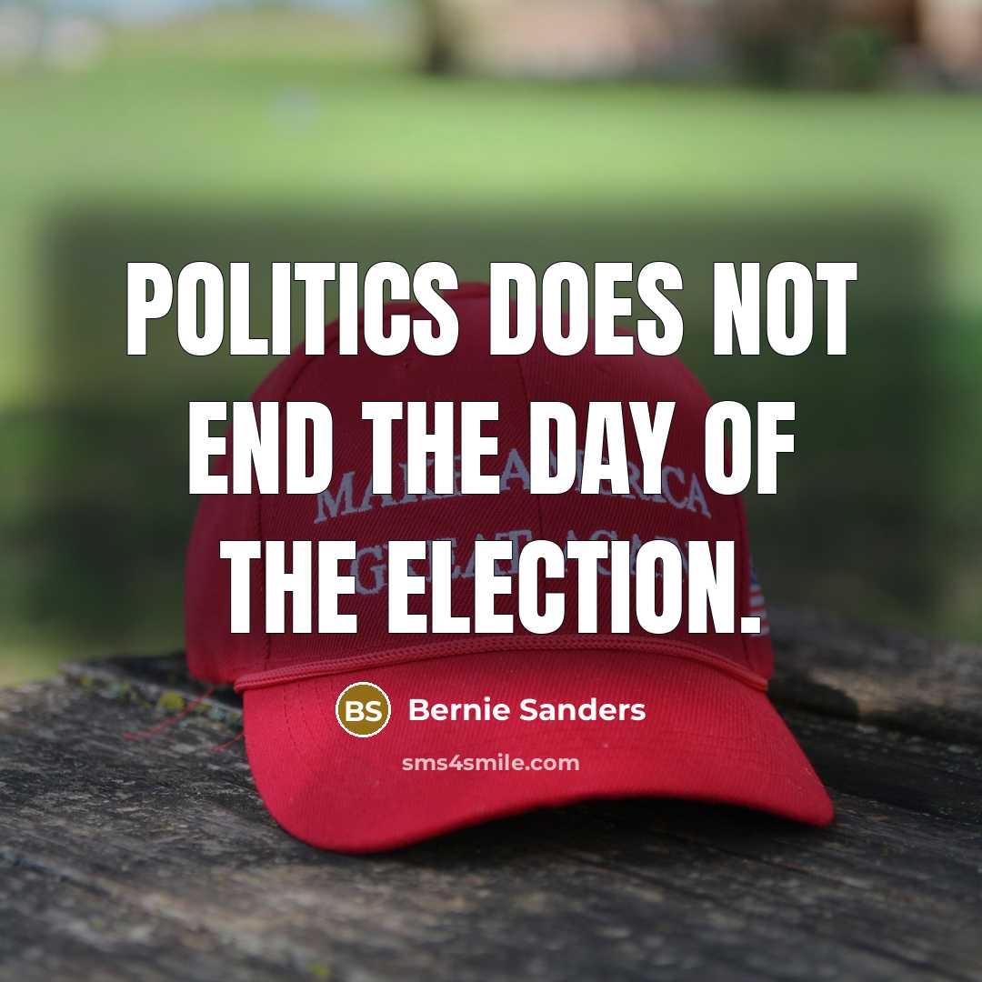 “Politics does not end the day of the election.…” quote by Bernie Sanders