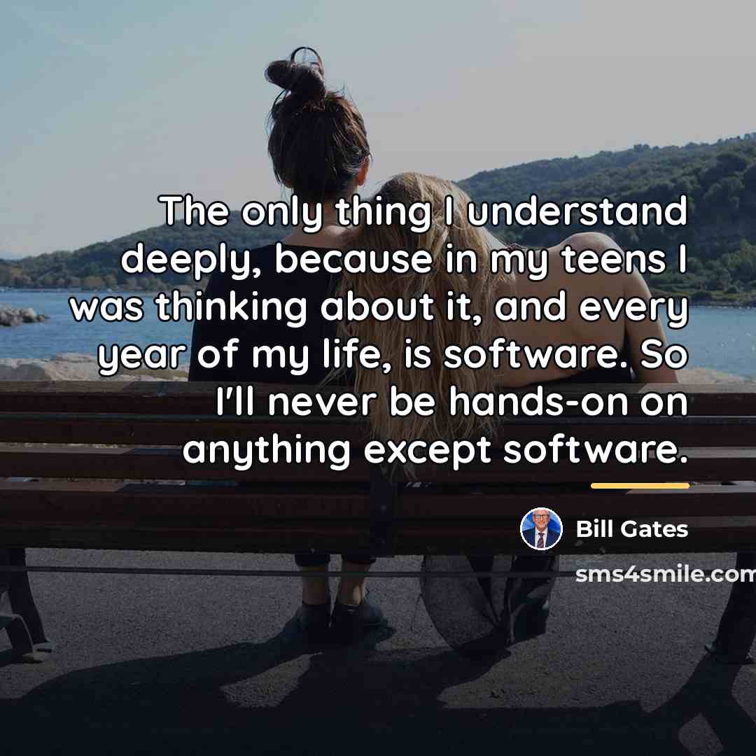 “The only thing I understand deeply, because in my teens…” quote by Bill Gates