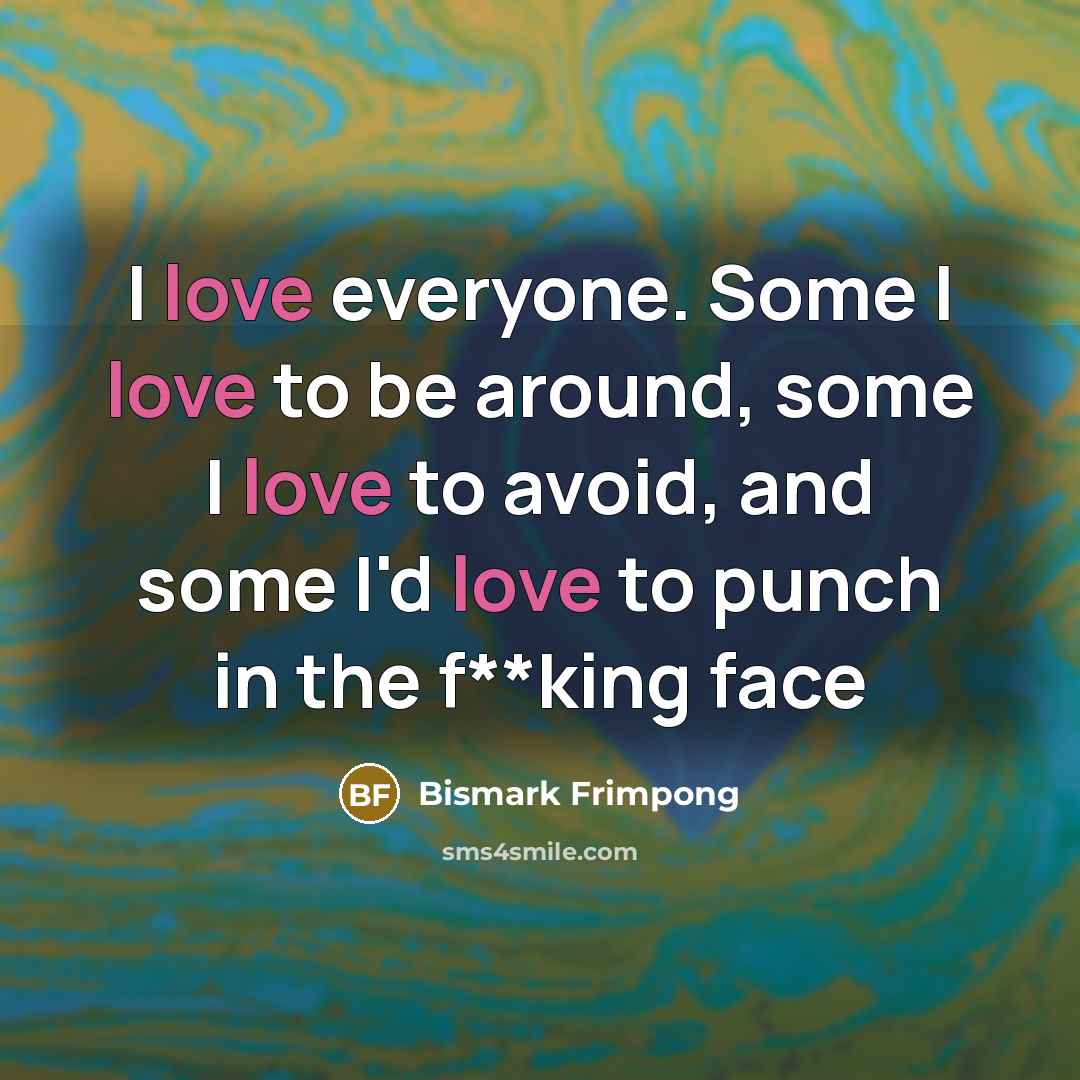 “I love everyone. Some I love to be around, some…” quote by Bismark Frimpong