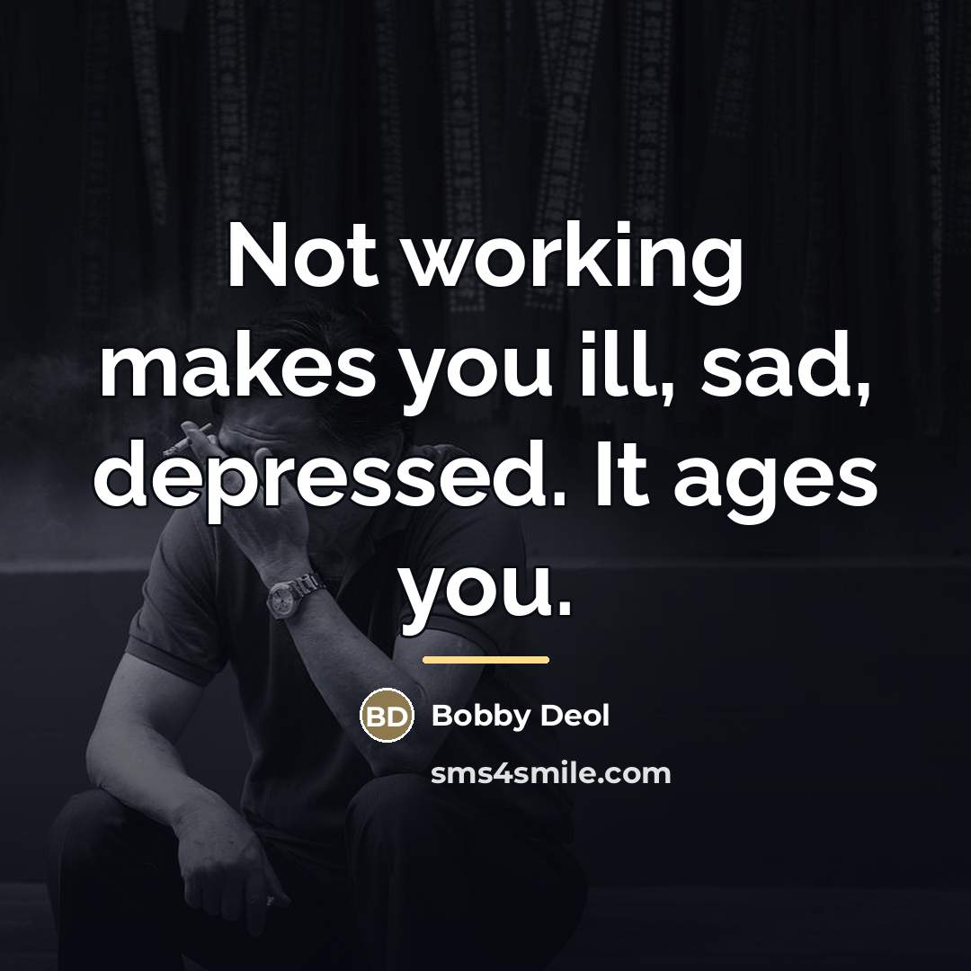 “Not working makes you ill, sad, depressed. It ages you.…” quote by Bobby Deol