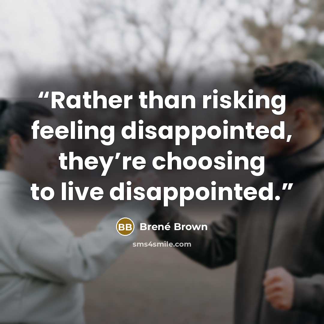 “Rather than risking feeling disappointed, they’re choosing to live disappointed.” quote by Brené Brown