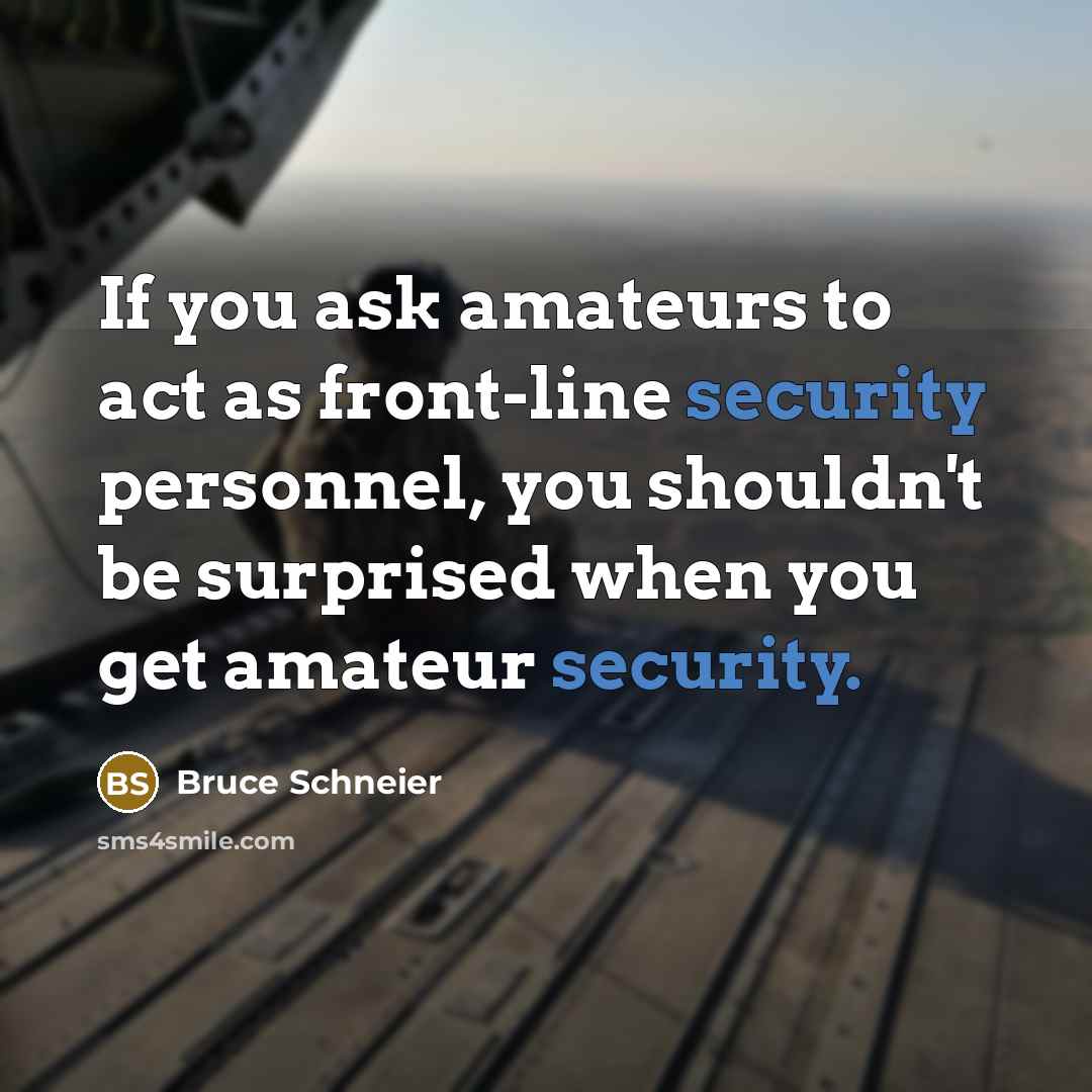 “If you ask amateurs to act as front-line security personnel, you shouldn't be surprised when you get amateur security.” quote by Bruce Schneier
