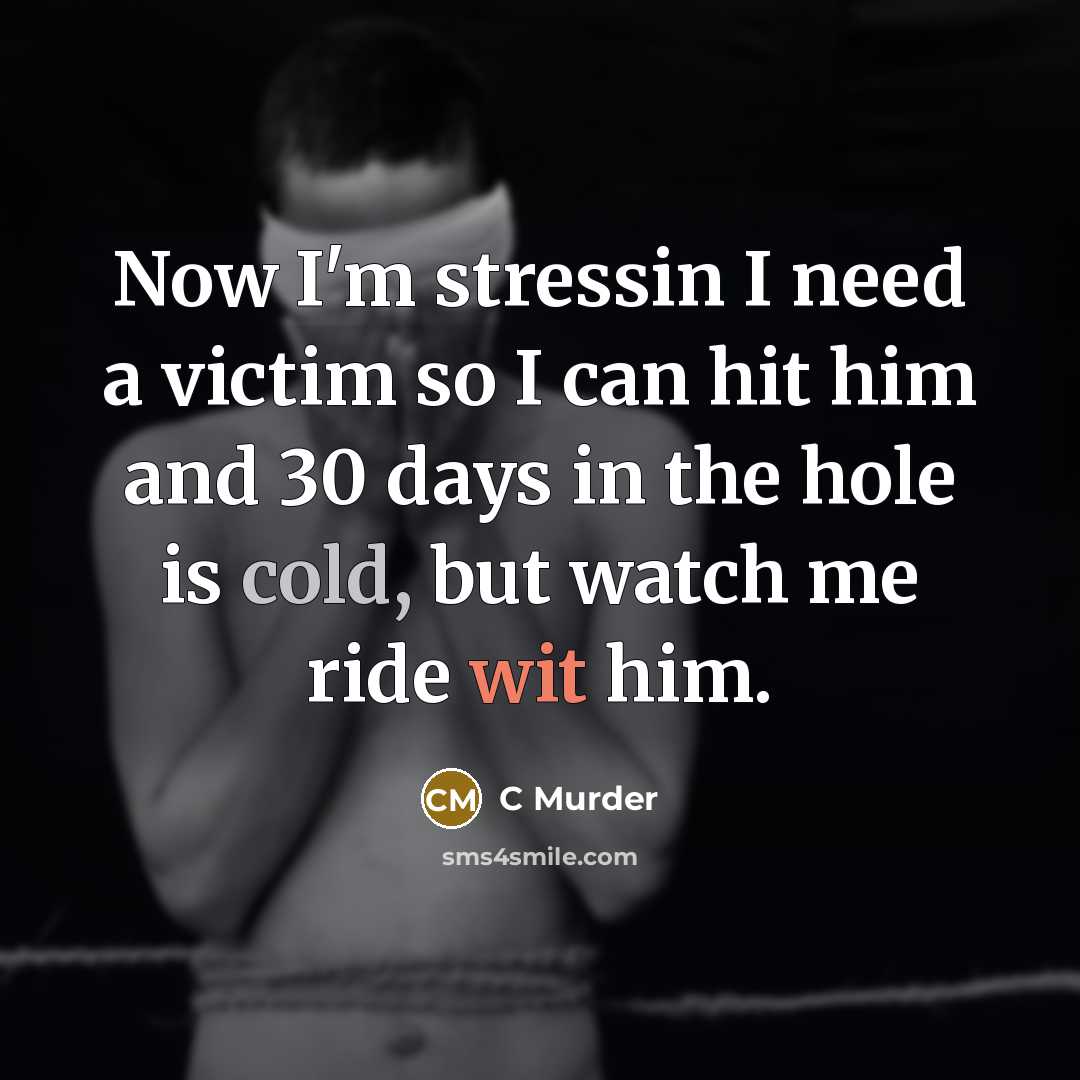“Now I'm stressin I need a victim so I can hit him and 30 days in the hole is cold, but watch me ride wit him.” quote by C Murder