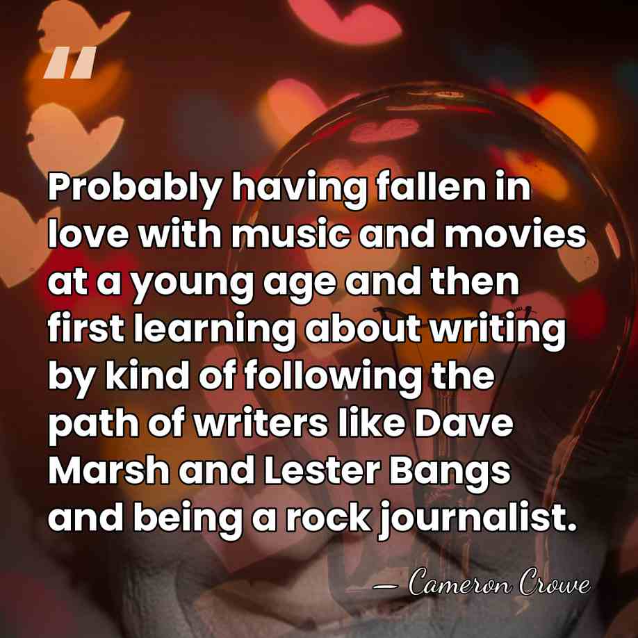 Probably having fallen in love with music and movies at a young&hellip; - Cameron Crowe