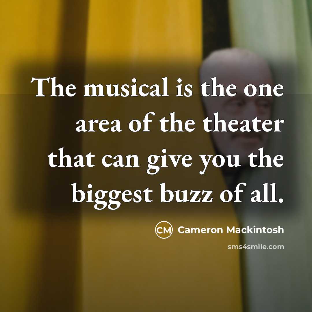 “The musical is the one area of the theater that can give you the biggest buzz of all.” quote by Cameron Mackintosh