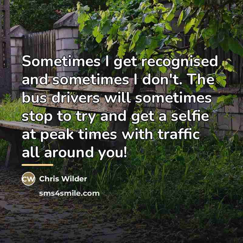 “Sometimes I get recognised and sometimes I don't. The bus…” quote by Chris Wilder