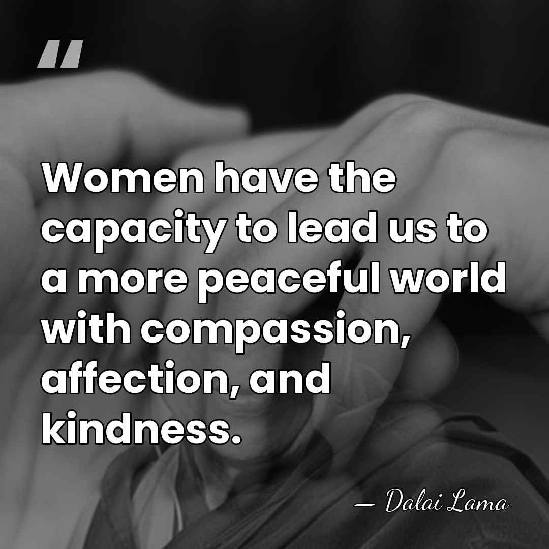 Women have the capacity to lead us to a more peaceful world&hellip; - Dalai Lama