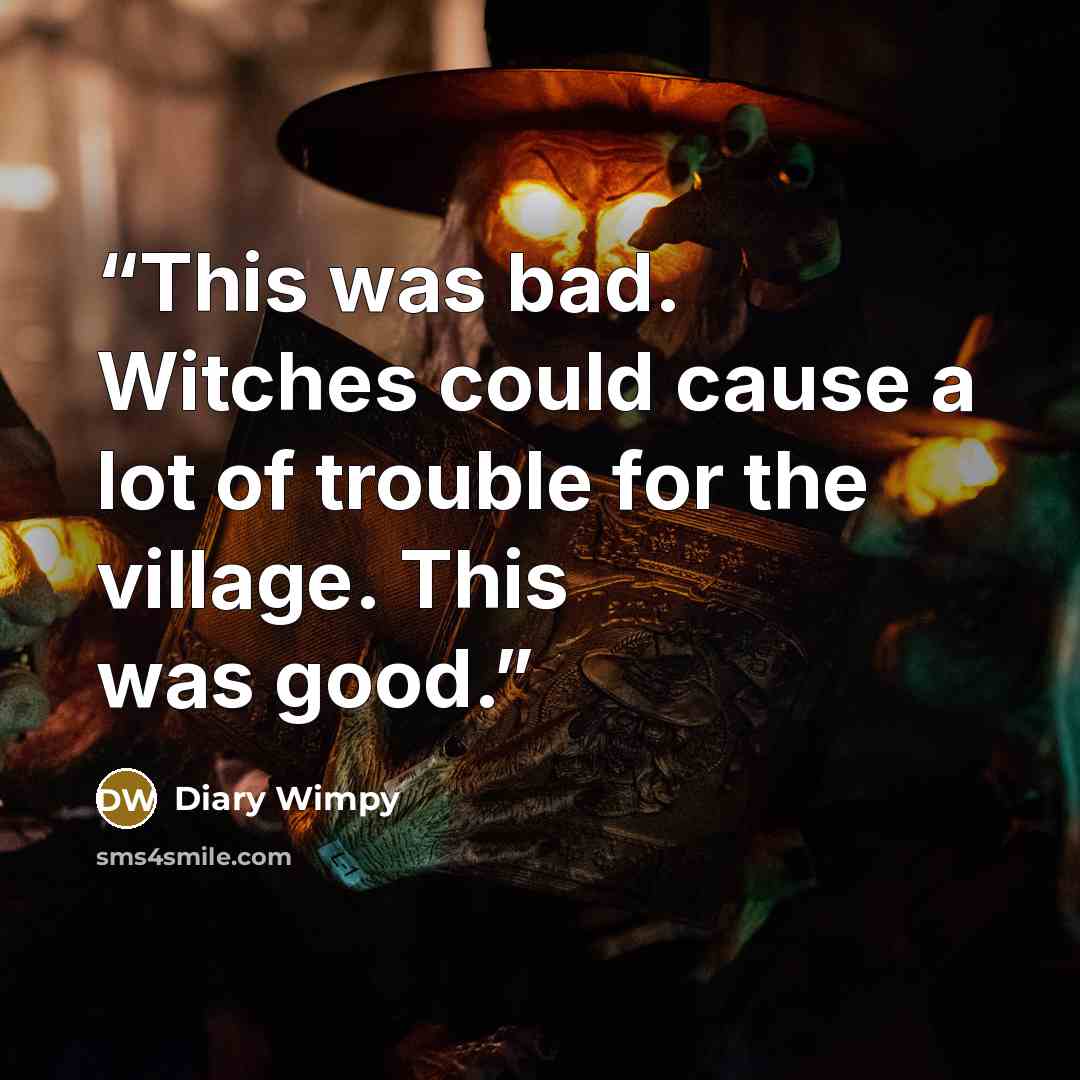 “This was bad. Witches could cause a lot of trouble for the village. This was good.” quote by Diary Wimpy