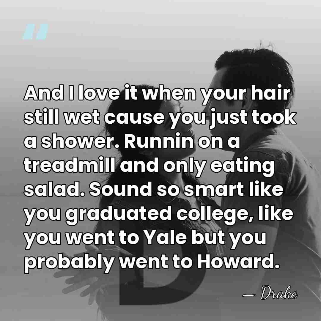 And I love it when your hair still wet cause you just&hellip; - Drake