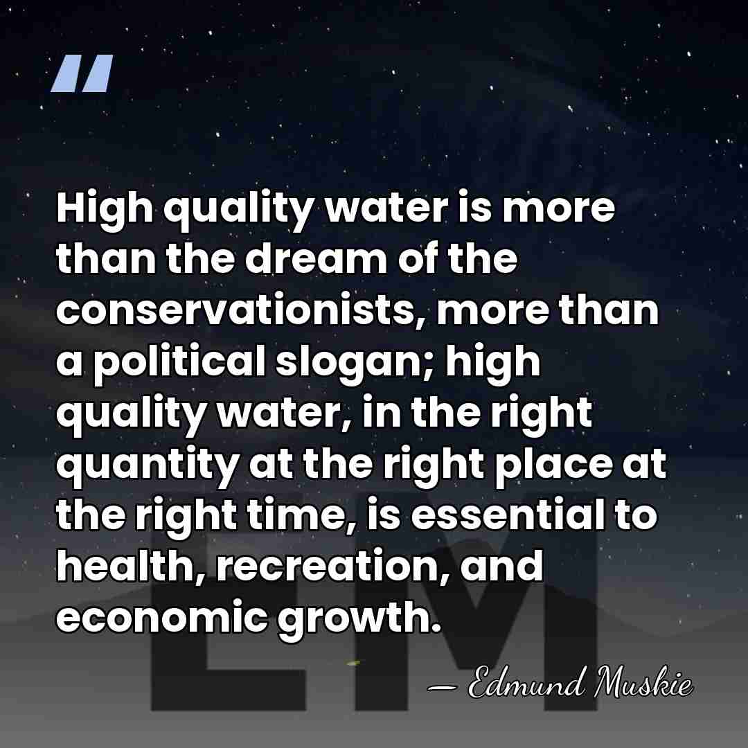 High quality water is more than the dream of the conservationists, more&hellip; - Edmund Muskie