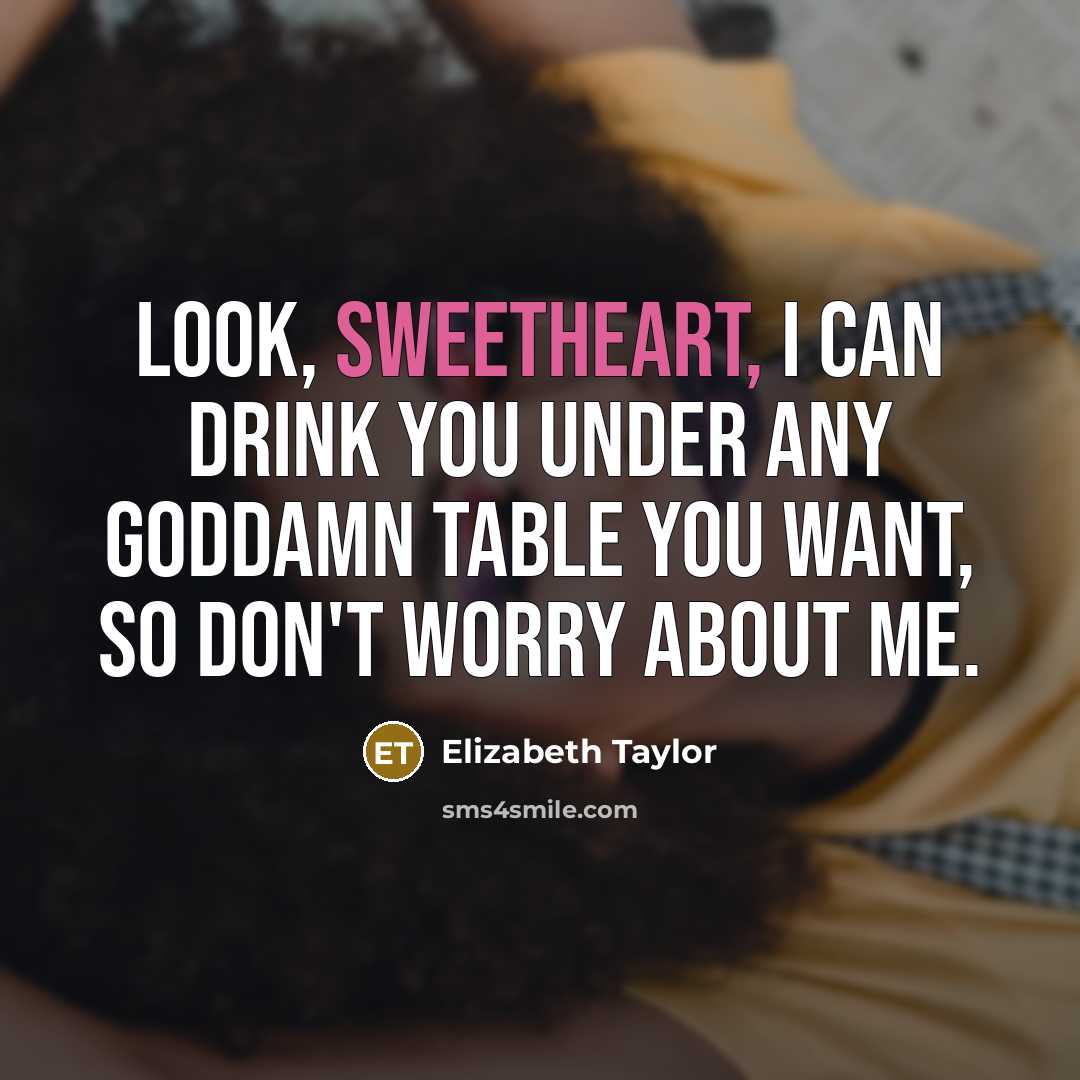 “Look, sweetheart, I can drink you under any goddamn table…” quote by Elizabeth Taylor