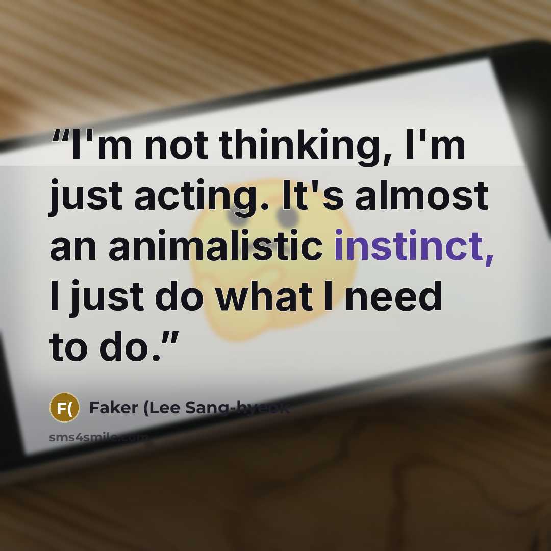 “I'm not thinking, I'm just acting. It's almost an animalistic instinct, I just do what I need to do.” quote by Faker (Lee Sang-hyeok