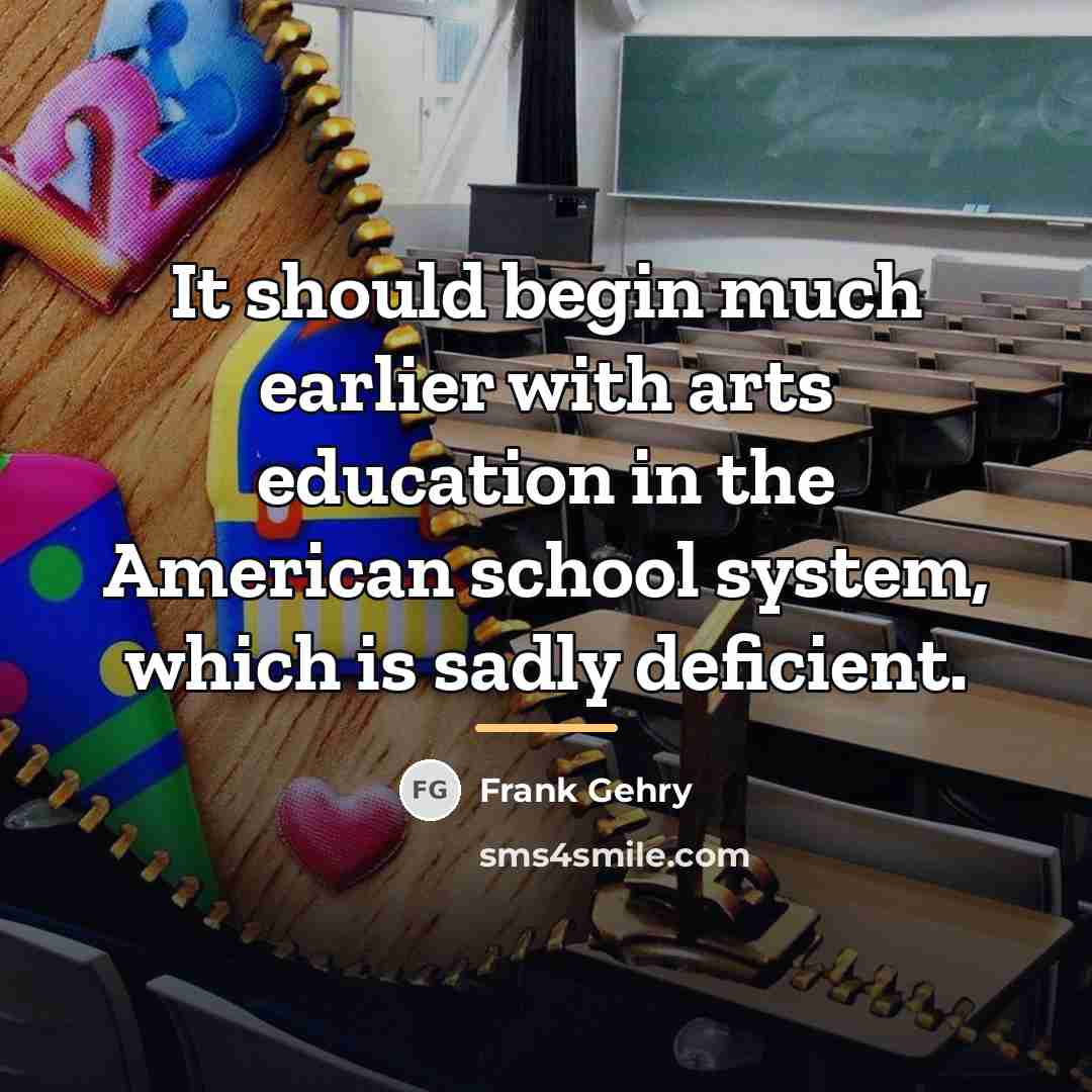 “It should begin much earlier with arts education in the…” quote by Frank Gehry
