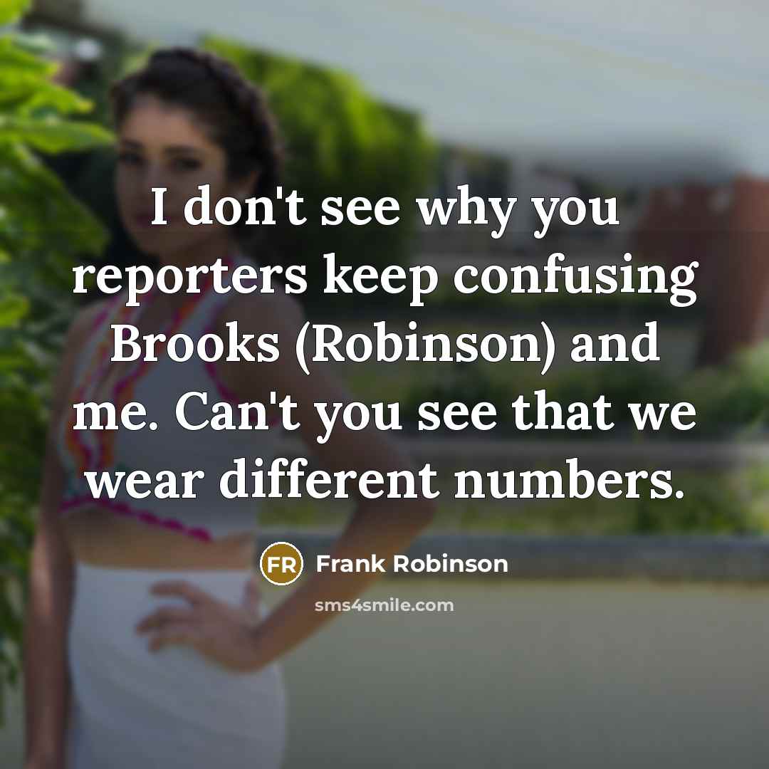 “I don't see why you reporters keep confusing Brooks (Robinson)…” quote by Frank Robinson