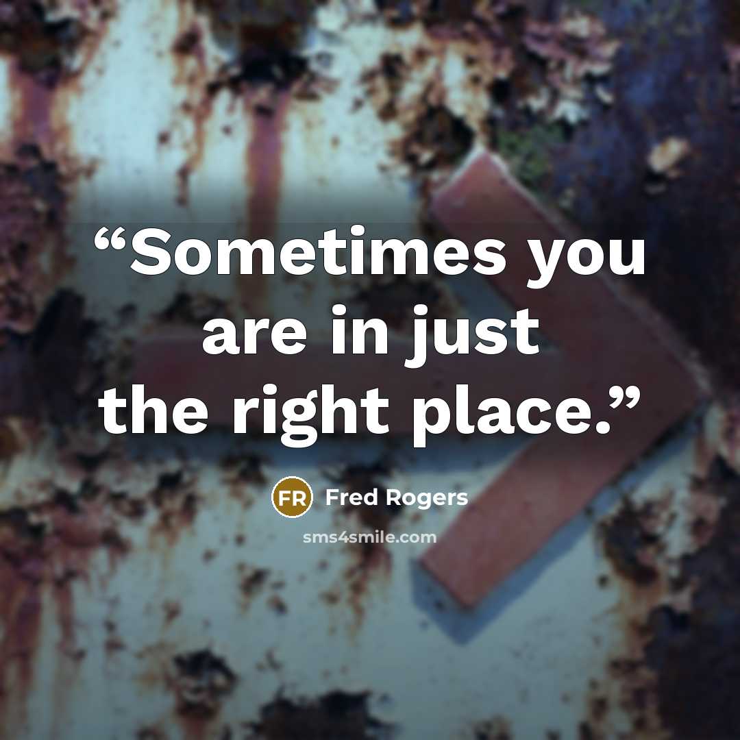 “Sometimes you are in just the right place.” quote by Fred Rogers