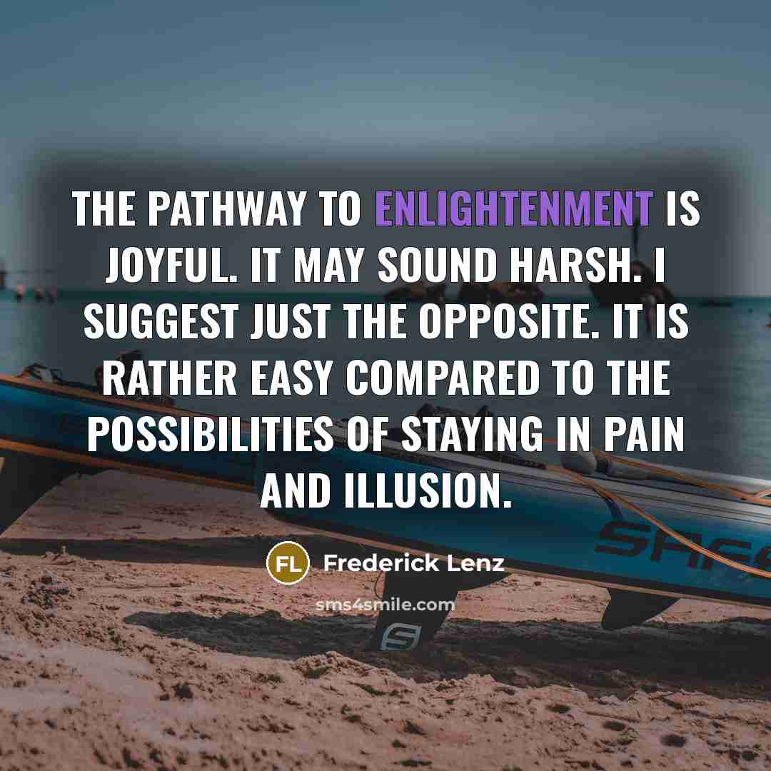 “The pathway to enlightenment is joyful. It may sound harsh.…” quote by Frederick Lenz