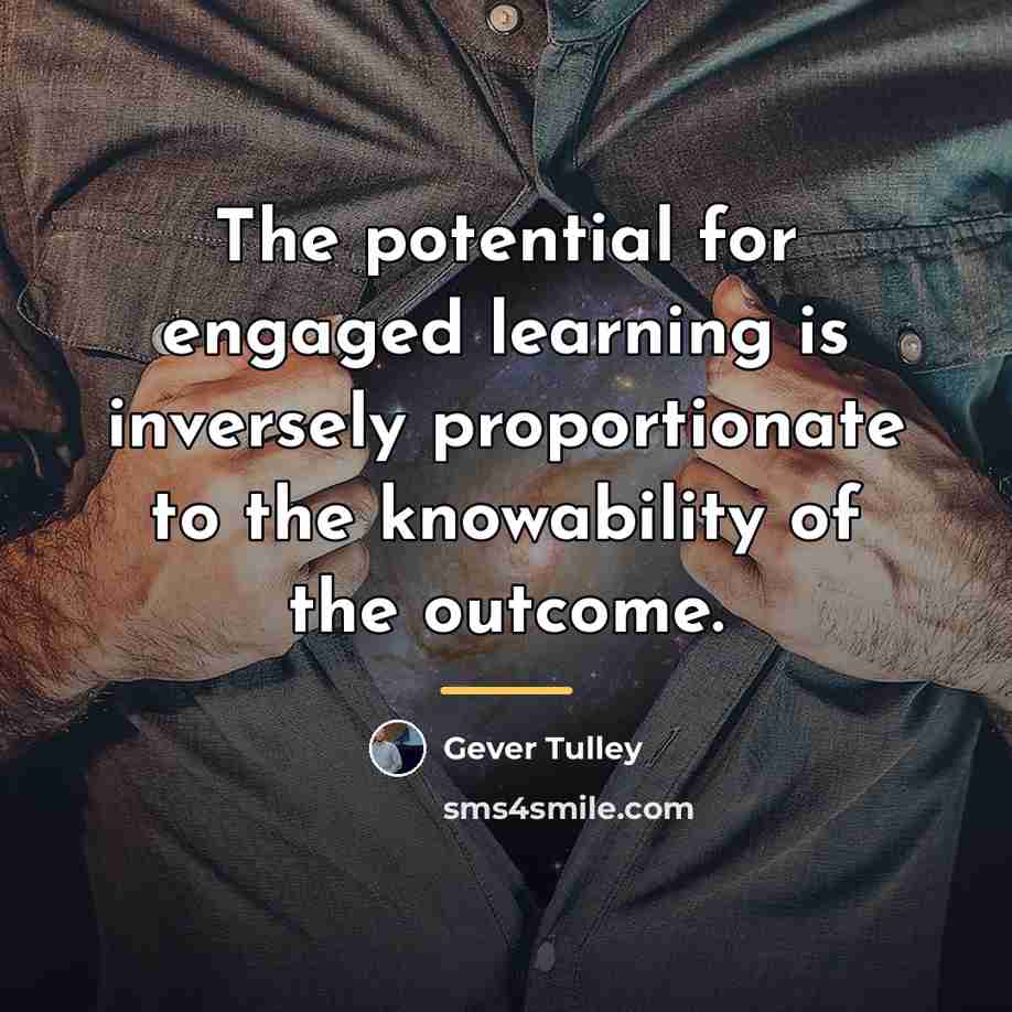 “The potential for engaged learning is inversely proportionate to the…” quote by Gever Tulley
