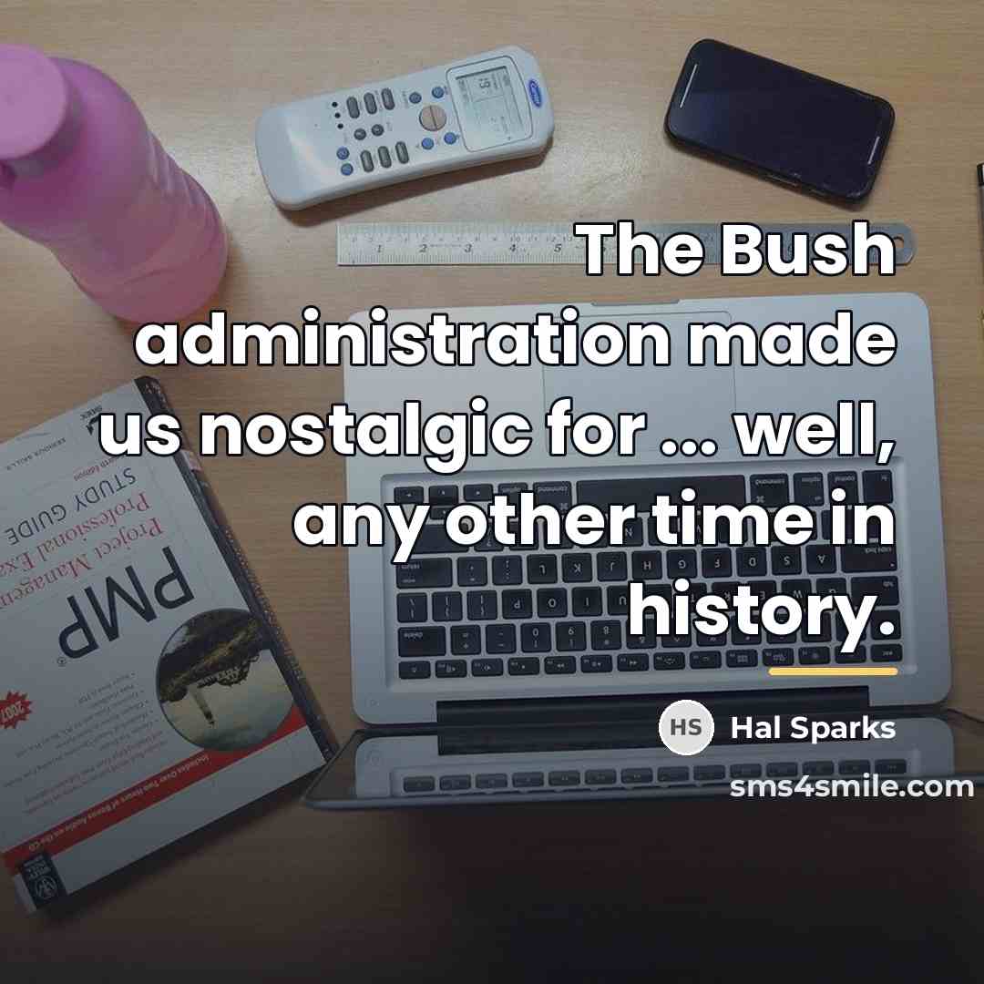 “The Bush administration made us nostalgic for ... well, any…” quote by Hal Sparks