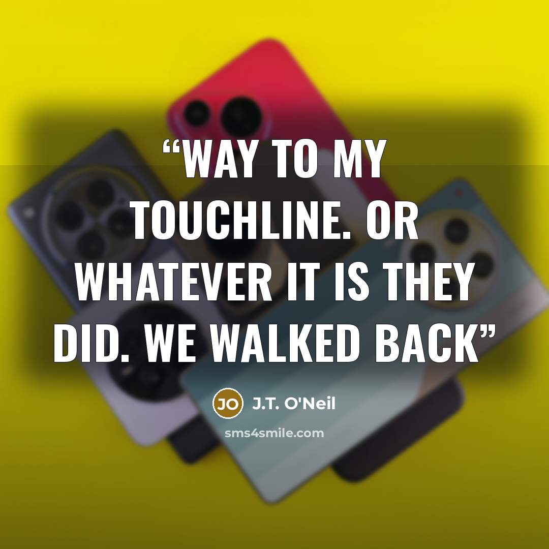 “way to my touchline. Or whatever it is they did. We walked back” quote by J.T. O'Neil
