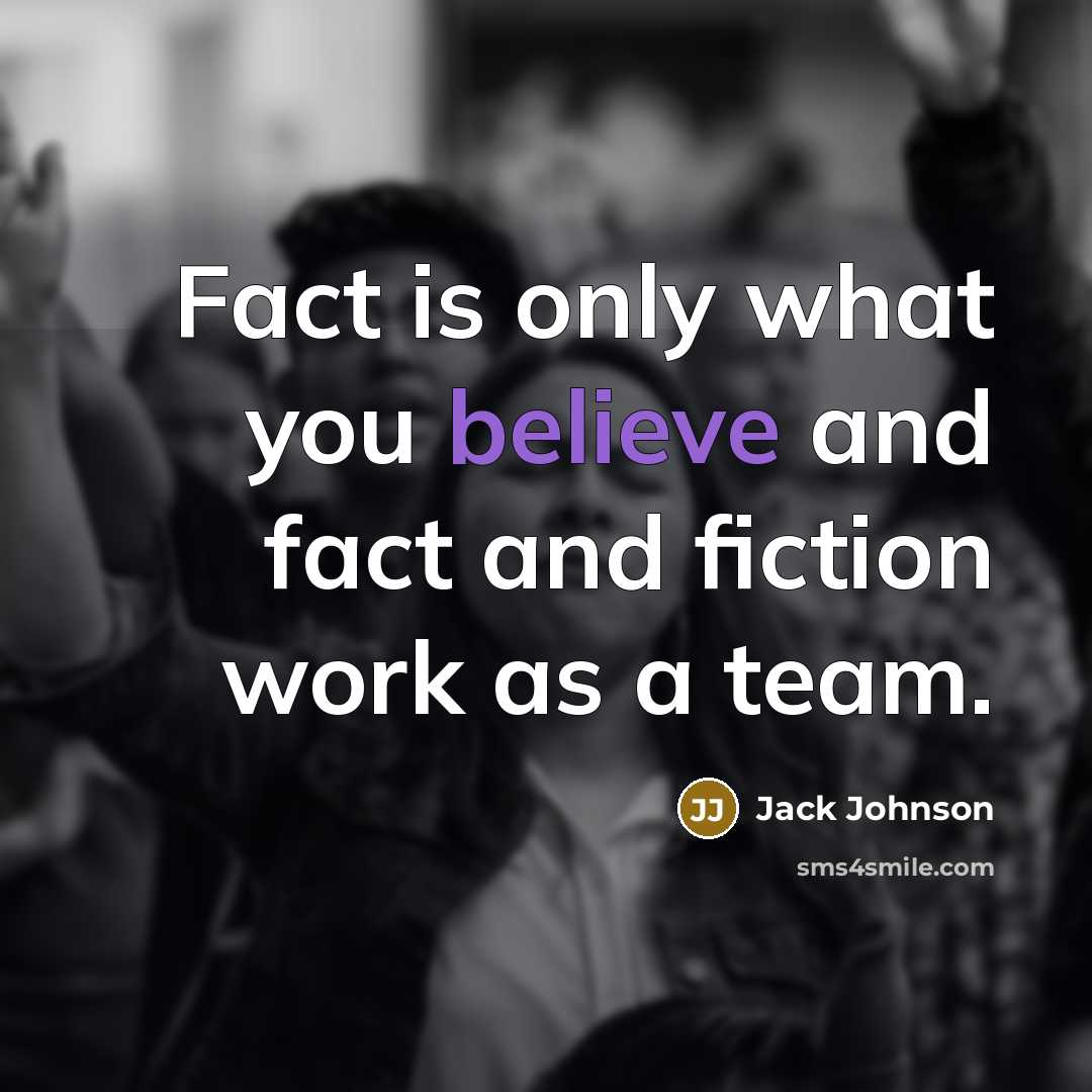 “Fact is only what you believe and fact and fiction…” quote by Jack Johnson