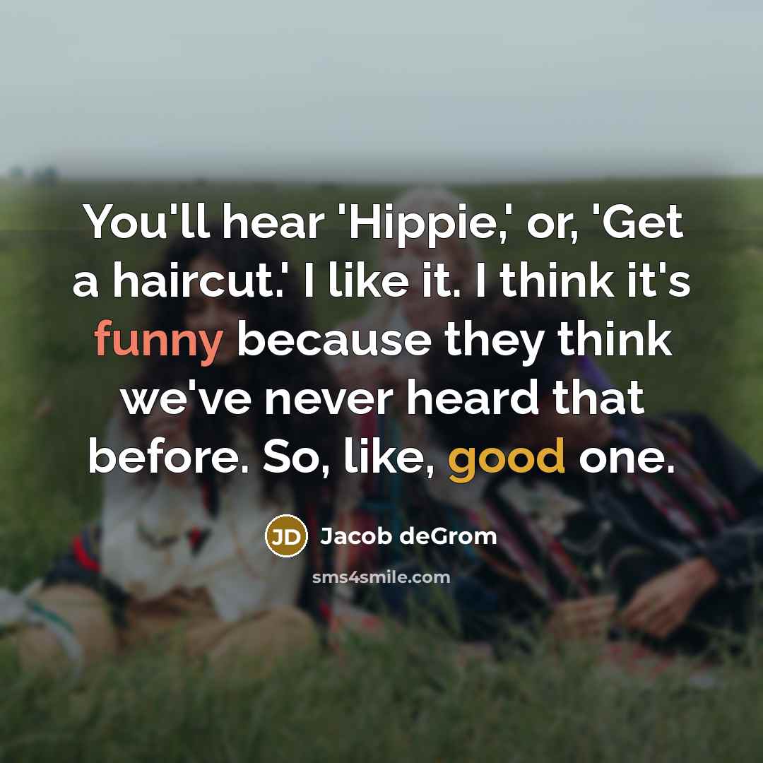 “You'll hear 'Hippie,' or, 'Get a haircut.' I like it.…” quote by Jacob deGrom