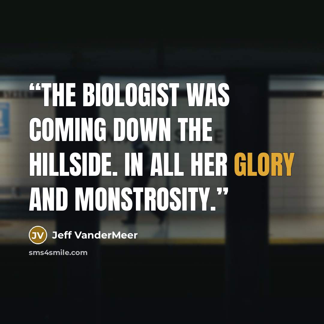 “The biologist was coming down the hillside. In all her glory and monstrosity.” quote by Jeff VanderMeer