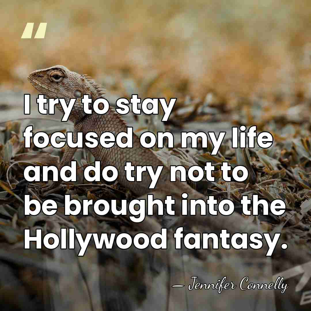 I try to stay focused on my life and do try not&hellip; - Jennifer Connelly