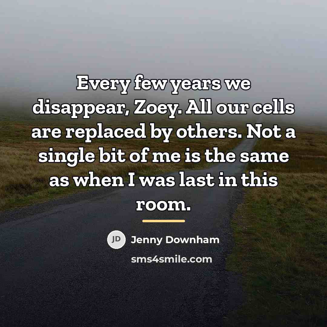 “Every few years we disappear, Zoey. All our cells are…” quote by Jenny Downham