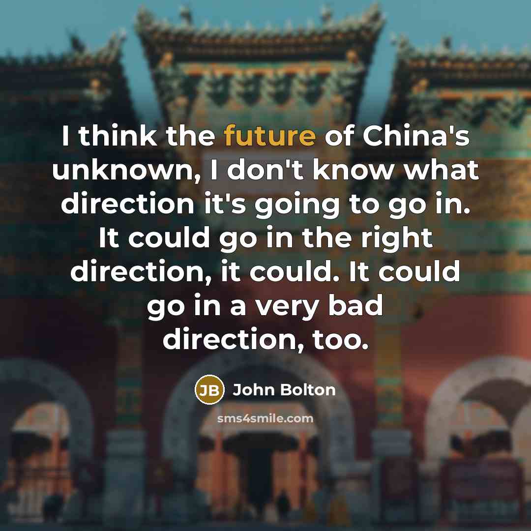 “I think the future of China's unknown, I don't know…” quote by John Bolton