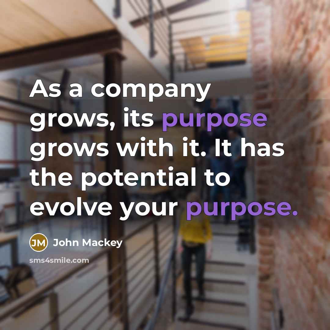 “As a company grows, its purpose grows with it. It…” quote by John Mackey
