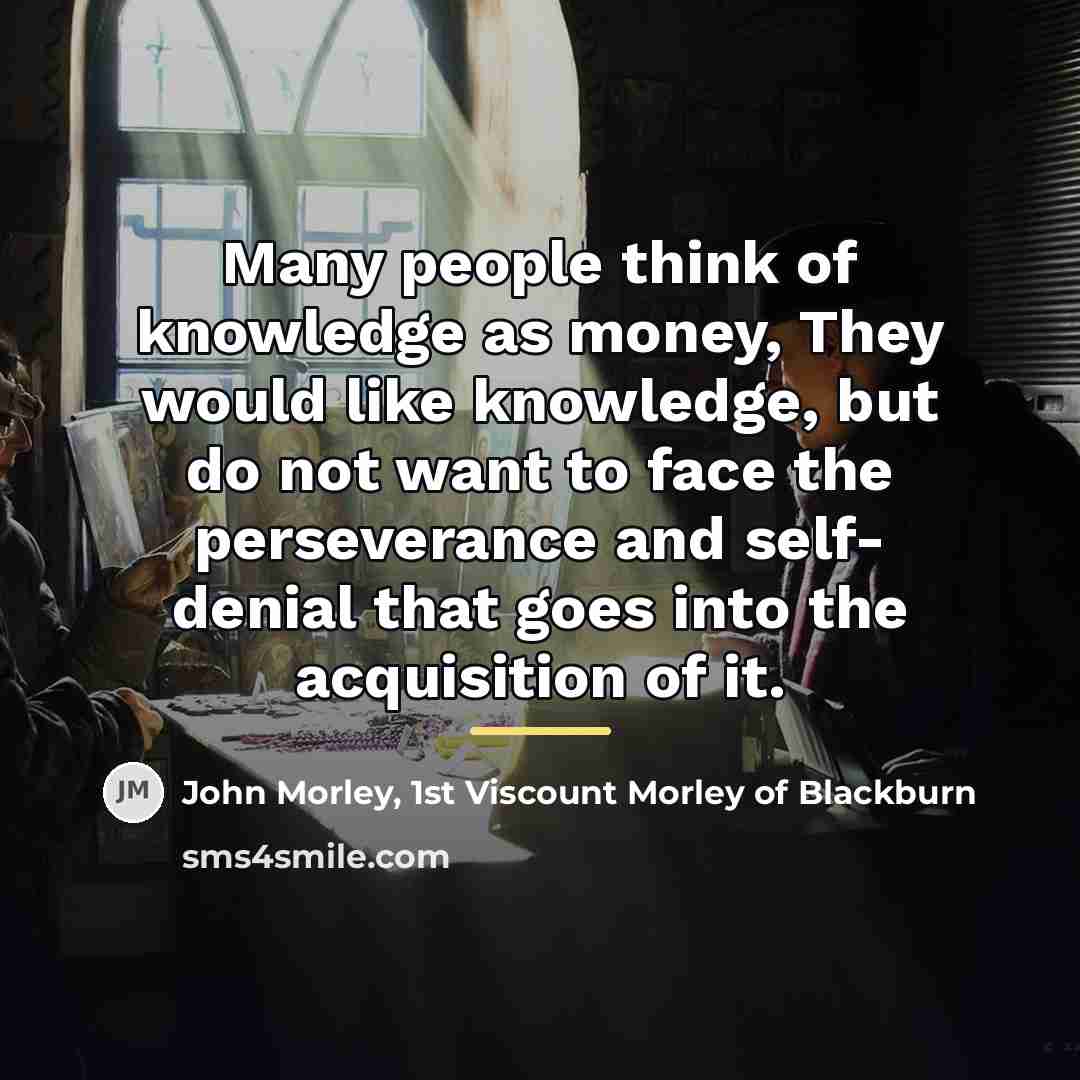 “Many people think of knowledge as money, They would like…” quote by John Morley, 1st Viscount Morley of Blackburn