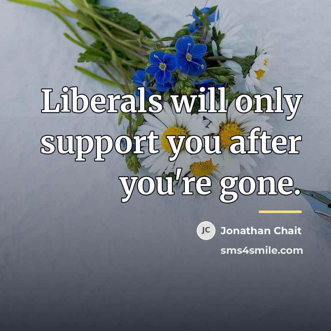 “Liberals will only support you after you're gone.…” quote by Jonathan Chait
