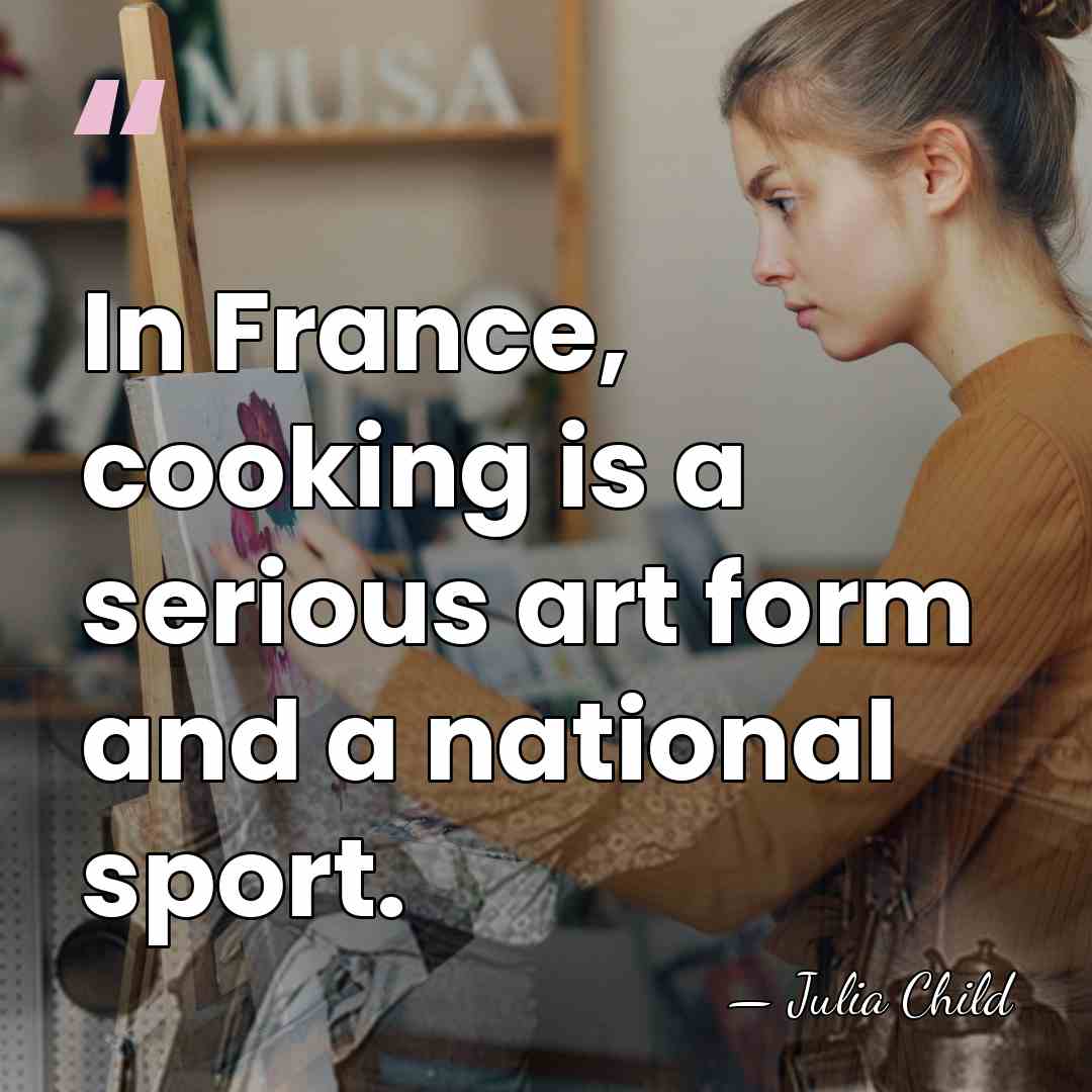 In France, cooking is a serious art form and a national sport. - Julia Child