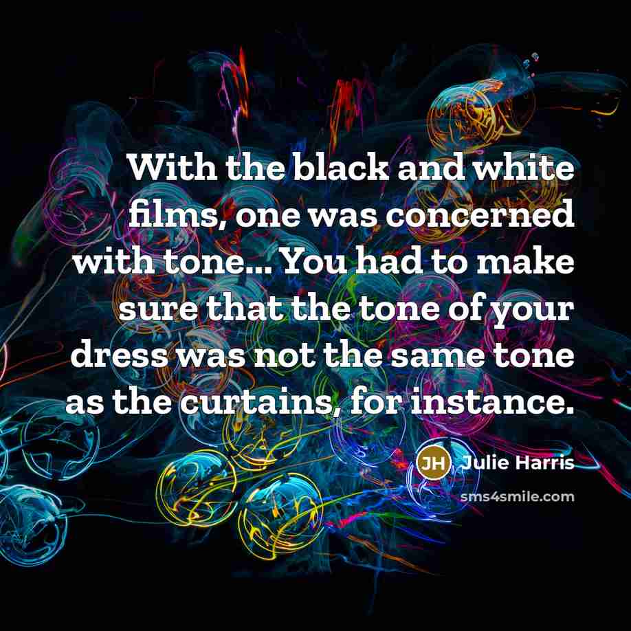 “With the black and white films, one was concerned with…” quote by Julie Harris