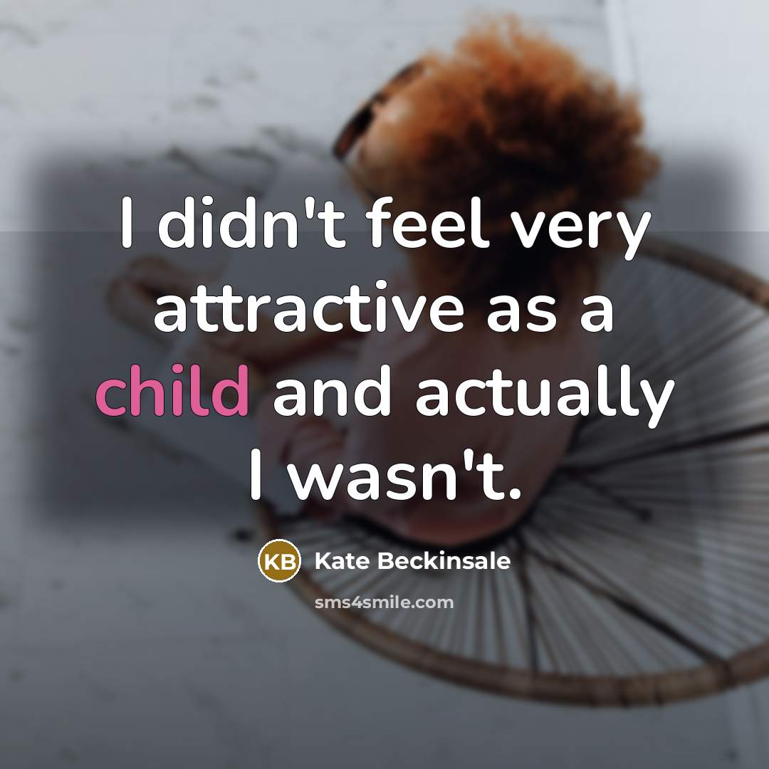 “I didn't feel very attractive as a child and actually…” quote by Kate Beckinsale