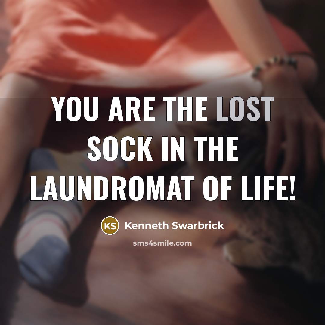 “You are the lost sock in the laundromat of life!…” quote by Kenneth Swarbrick