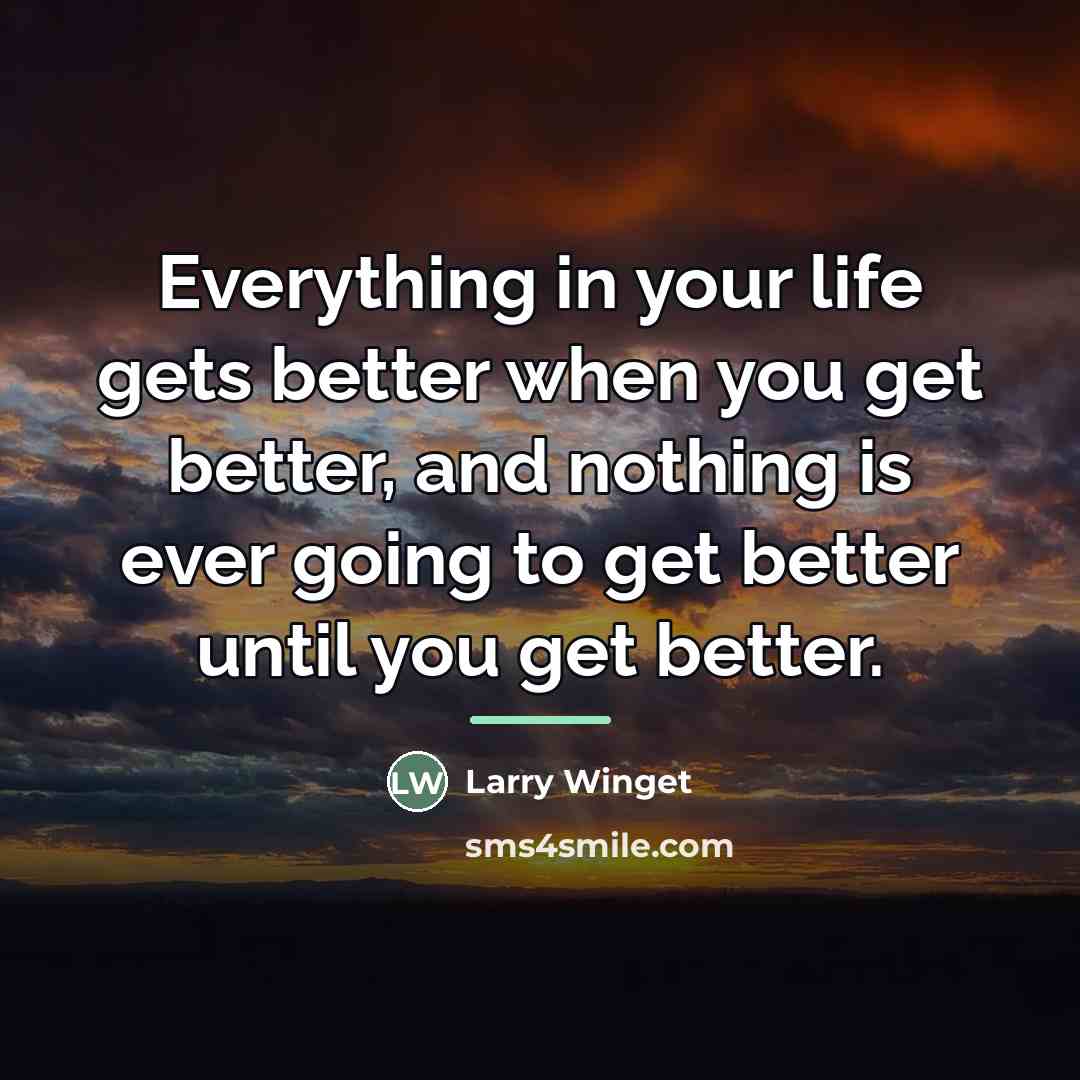 “Everything in your life gets better when you get better,…” quote by Larry Winget