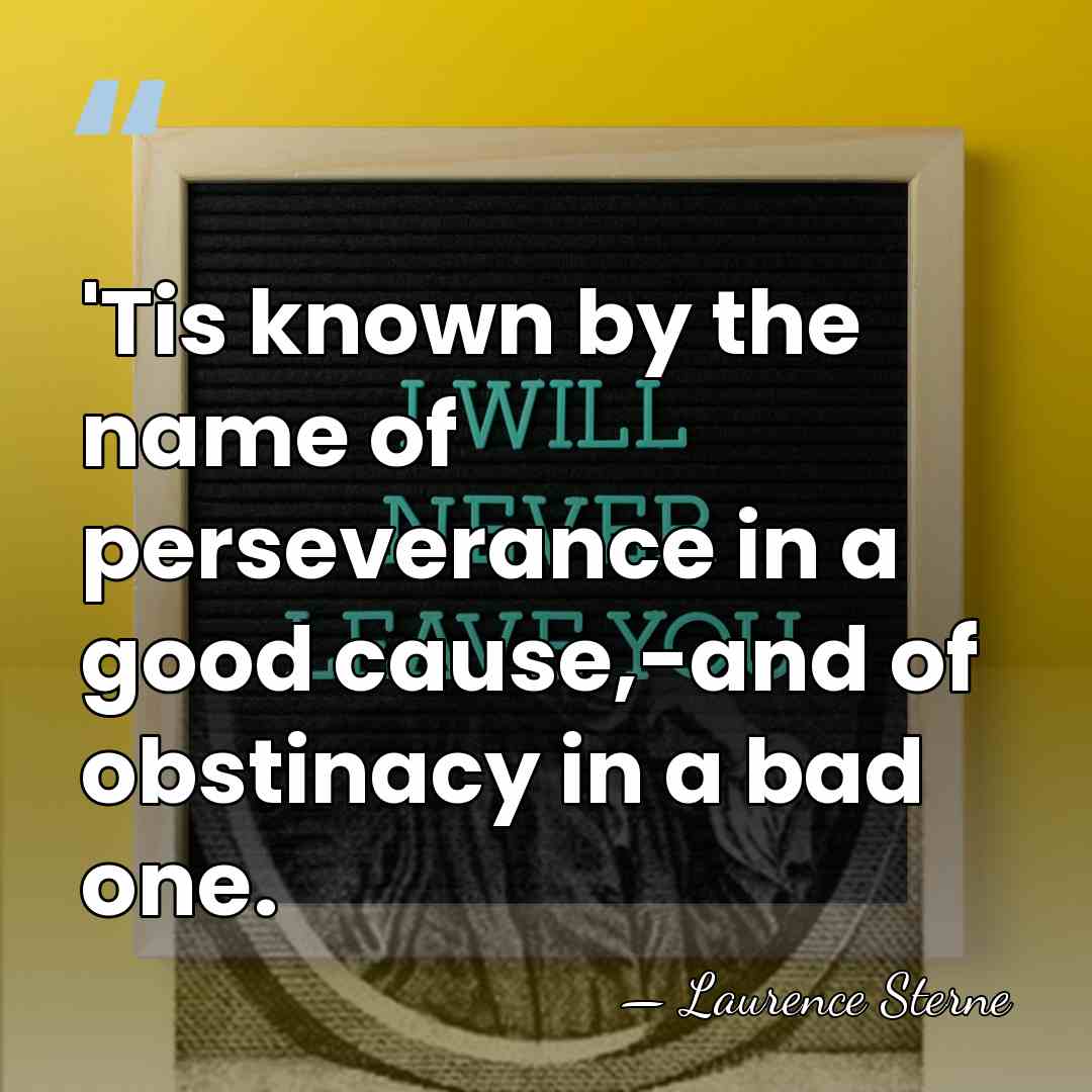 'Tis known by the name of perseverance in a good cause,-and of&hellip; - Laurence Sterne