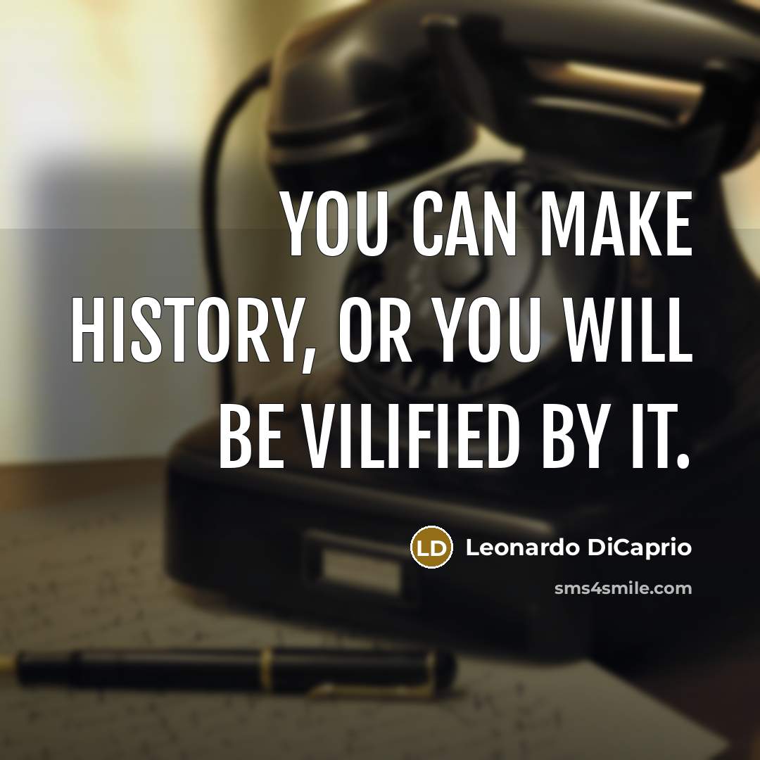 “You can make history, or you will be vilified by…” quote by Leonardo DiCaprio