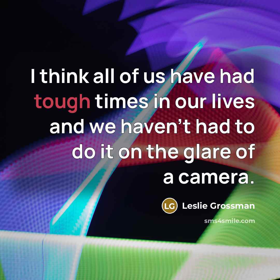 “I think all of us have had tough times in…” quote by Leslie Grossman