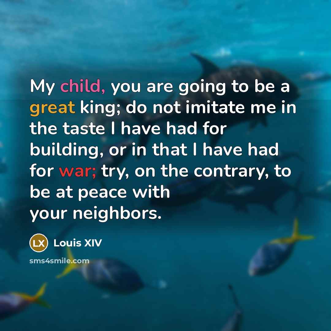 “My child, you are going to be a great king;…” quote by Louis XIV