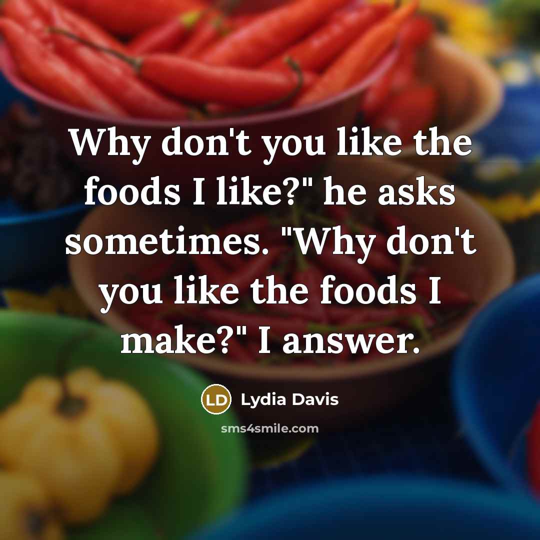“Why don't you like the foods I like?" he asks…” quote by Lydia Davis