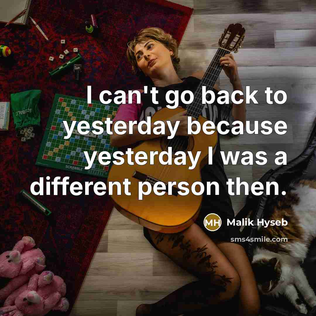 “I can't go back to yesterday because yesterday I was a different person then.” quote by Malik Hyseb