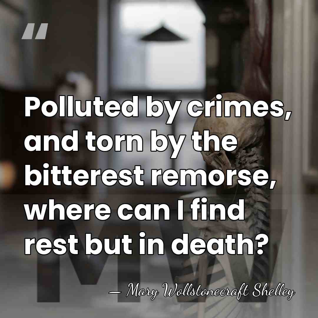 Polluted by crimes, and torn by the bitterest remorse, where can I&hellip; - Mary Wollstonecraft Shelley