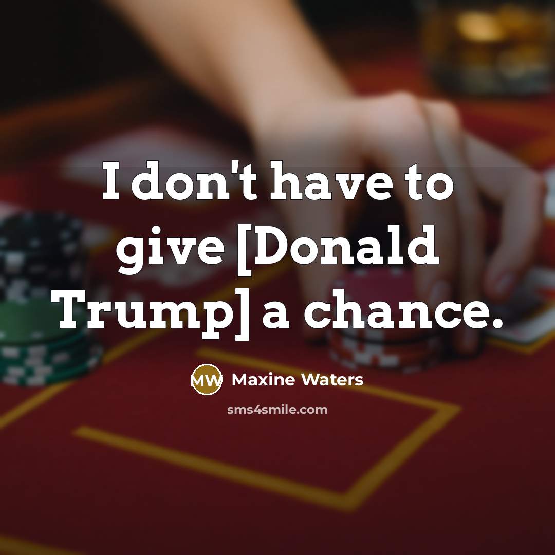 “I don't have to give [Donald Trump] a chance.…” quote by Maxine Waters