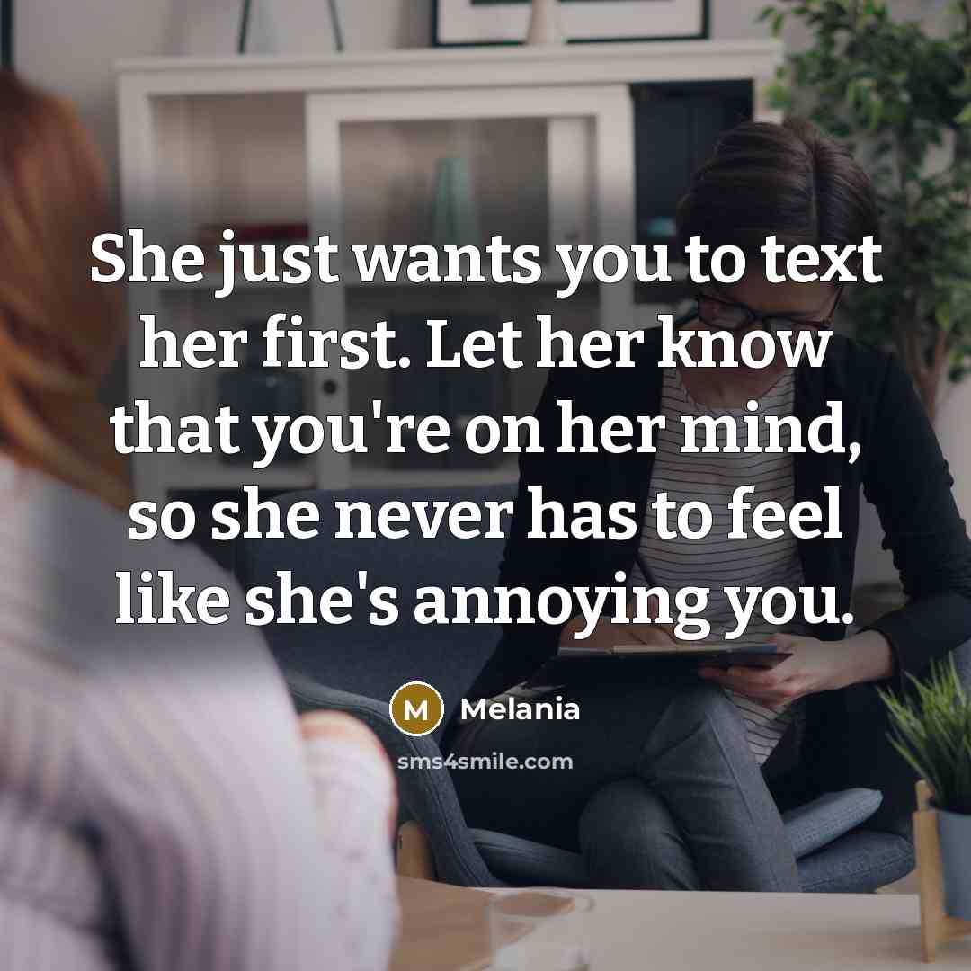 “She just wants you to text her first. Let her know that you're on her mind, so she never has to feel like she's annoying you.” quote by Melania