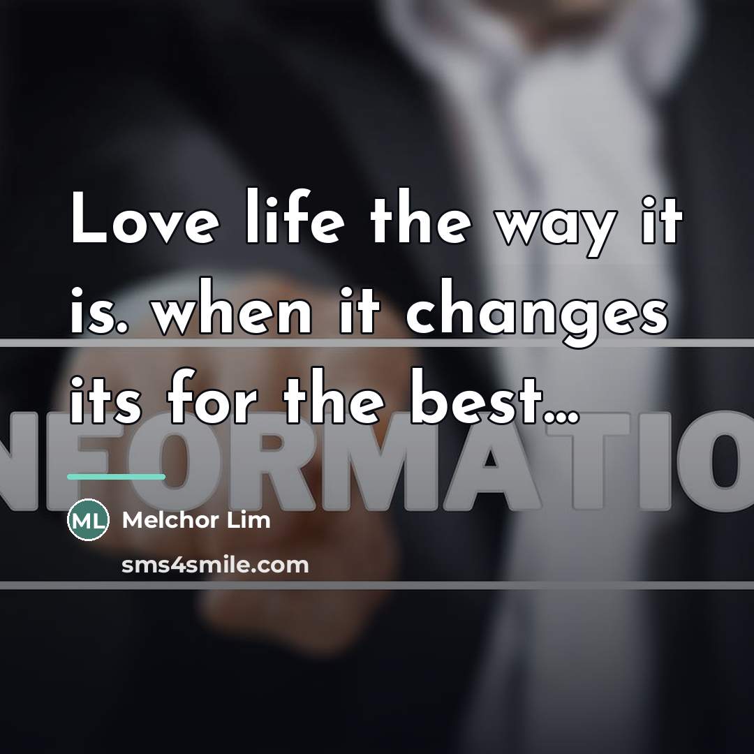 “Love life the way it is. when it changes its…” quote by Melchor Lim