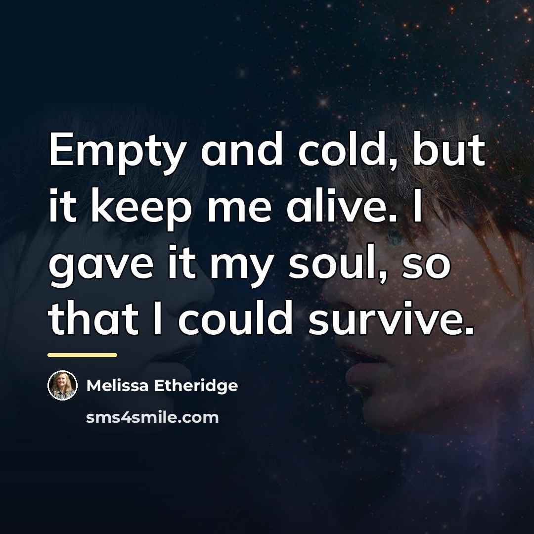“Empty and cold, but it keep me alive. I gave…” quote by Melissa Etheridge