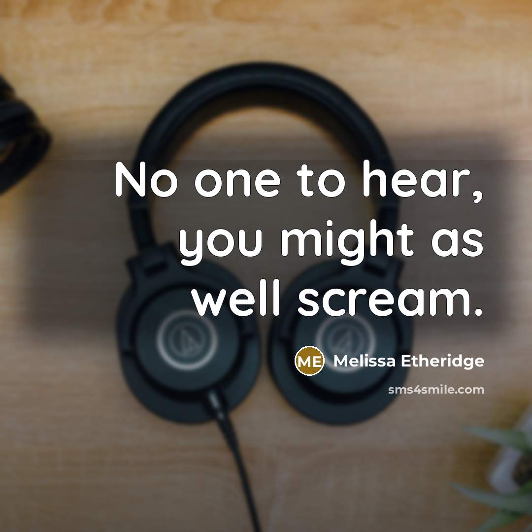 “No one to hear, you might as well scream.” quote by Melissa Etheridge